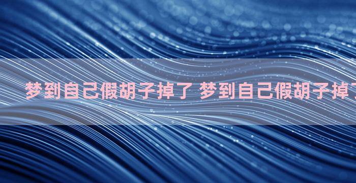 梦到自己假胡子掉了 梦到自己假胡子掉了什么意思